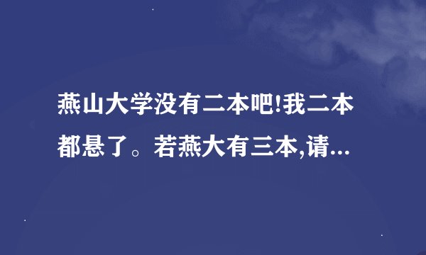 燕山大学没有二本吧!我二本都悬了。若燕大有三本,请知情人士介绍!