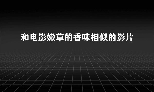 和电影嫩草的香味相似的影片