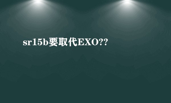 sr15b要取代EXO??