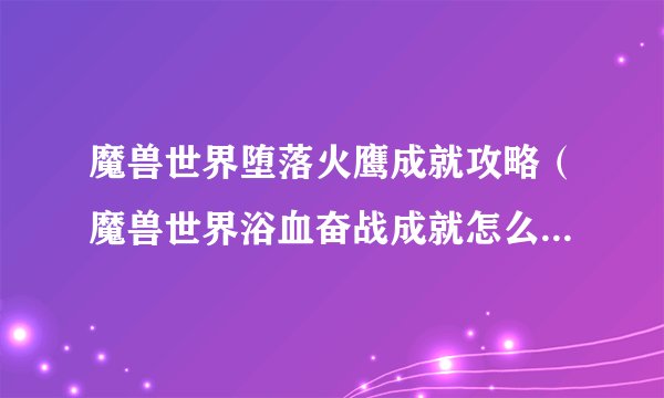 魔兽世界堕落火鹰成就攻略（魔兽世界浴血奋战成就怎么做）「较多评论」