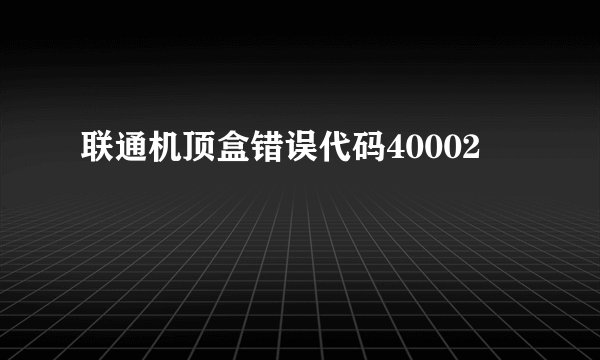 联通机顶盒错误代码40002