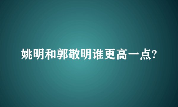 姚明和郭敬明谁更高一点?