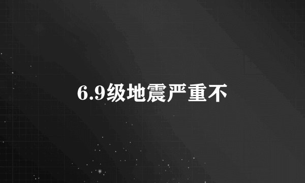6.9级地震严重不