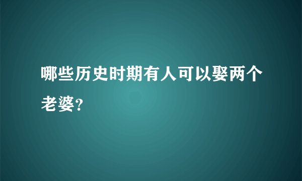 哪些历史时期有人可以娶两个老婆?