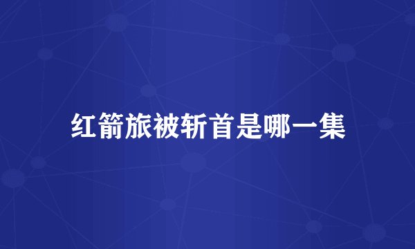 红箭旅被斩首是哪一集