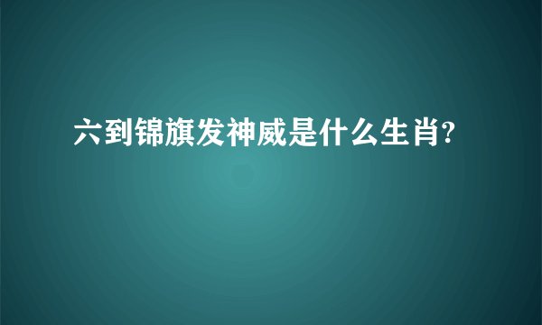 六到锦旗发神威是什么生肖?