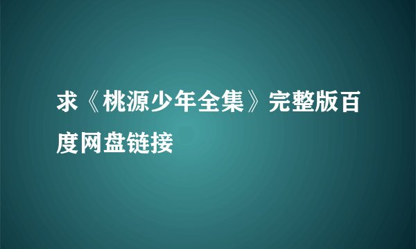 求《桃源少年全集》完整版百度网盘链接