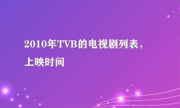 2010年TVB的电视剧列表，上映时间