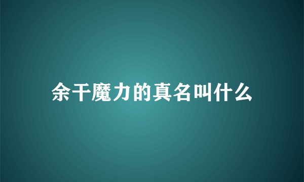 余干魔力的真名叫什么