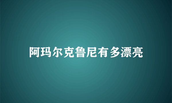 阿玛尔克鲁尼有多漂亮