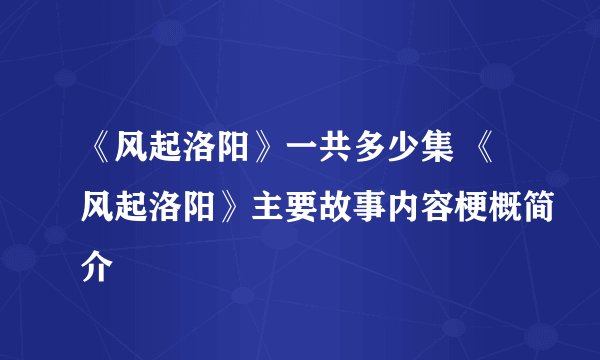 《风起洛阳》一共多少集 《风起洛阳》主要故事内容梗概简介