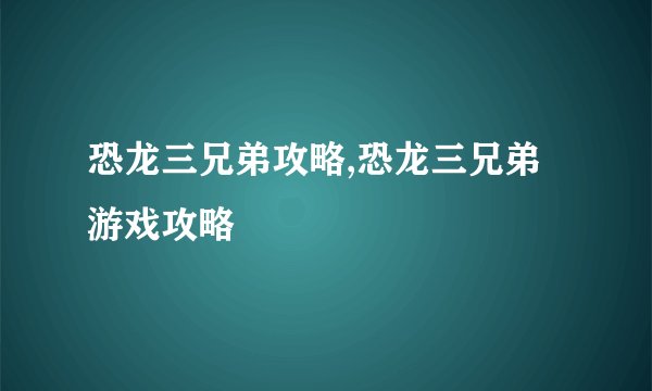 恐龙三兄弟攻略,恐龙三兄弟游戏攻略
