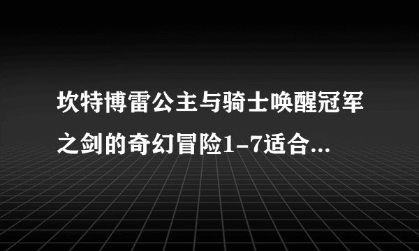 坎特博雷公主与骑士唤醒冠军之剑的奇幻冒险1-7适合孩子玩吗