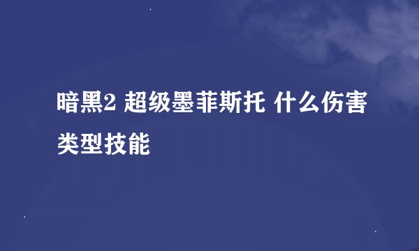 暗黑2 超级墨菲斯托 什么伤害类型技能
