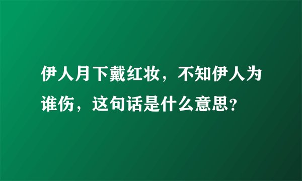 伊人月下戴红妆，不知伊人为谁伤，这句话是什么意思？