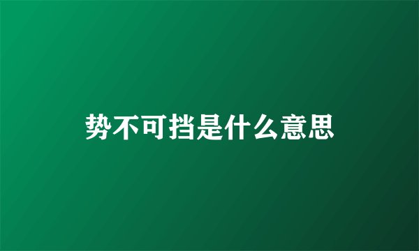 势不可挡是什么意思