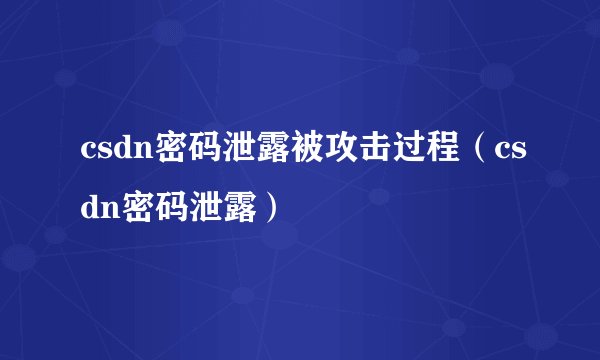 csdn密码泄露被攻击过程(csdn密码泄露)