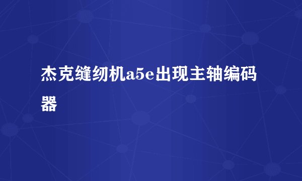 杰克缝纫机a5e出现主轴编码器