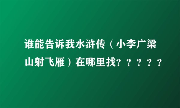 谁能告诉我水浒传（小李广梁山射飞雁）在哪里找？？？？？