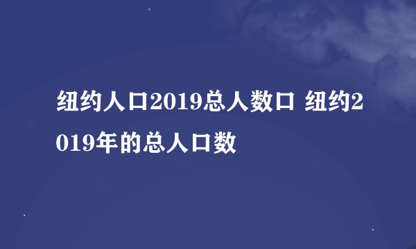 纽约人口2019总人数口 纽约2019年的总人口数