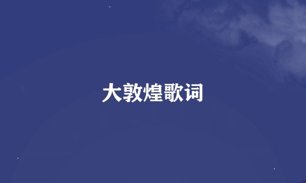 大敦煌歌词