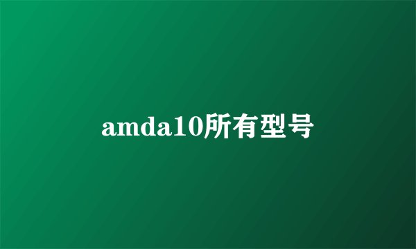amda10所有型号