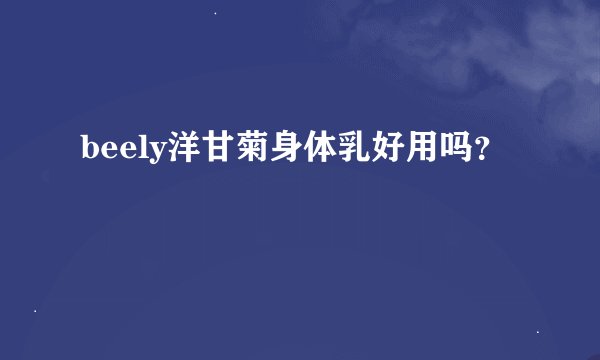 beely洋甘菊身体乳好用吗？