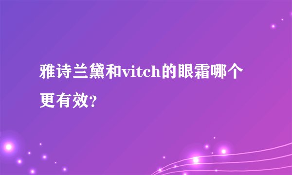 雅诗兰黛和vitch的眼霜哪个更有效？