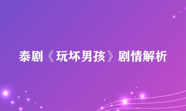泰剧《玩坏男孩》剧情解析