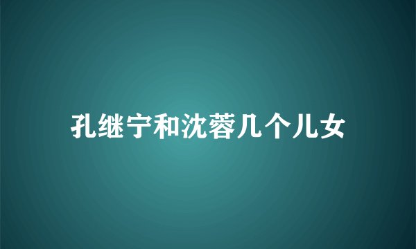 孔继宁和沈蓉几个儿女