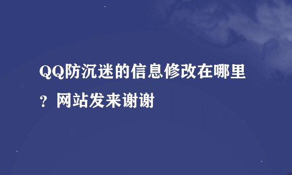 QQ防沉迷的信息修改在哪里？网站发来谢谢