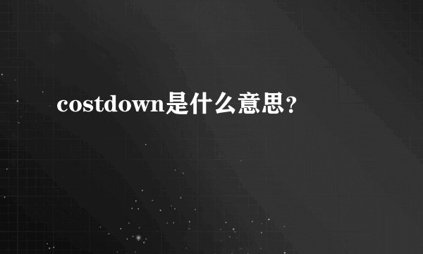 costdown是什么意思？