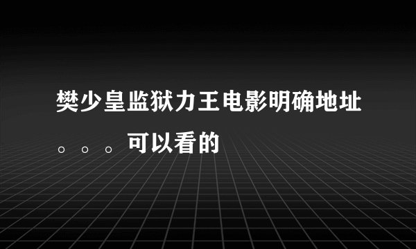 樊少皇监狱力王电影明确地址。。。可以看的