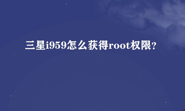 三星i959怎么获得root权限？