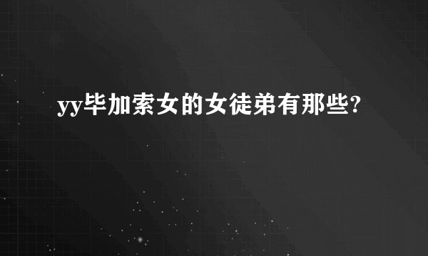 yy毕加索女的女徒弟有那些?