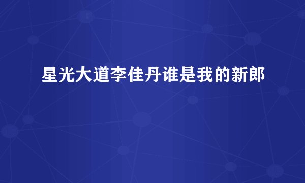 星光大道李佳丹谁是我的新郎