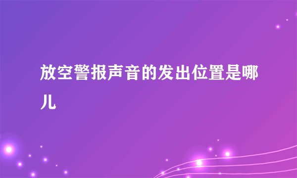 放空警报声音的发出位置是哪儿
