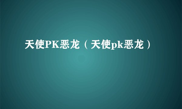 天使PK恶龙（天使pk恶龙）