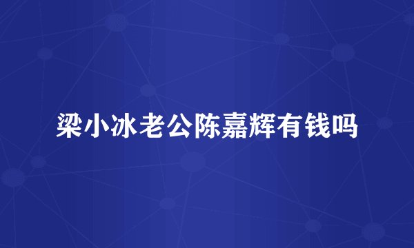梁小冰老公陈嘉辉有钱吗