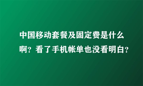 中国移动套餐及固定费是什么啊？看了手机帐单也没看明白？