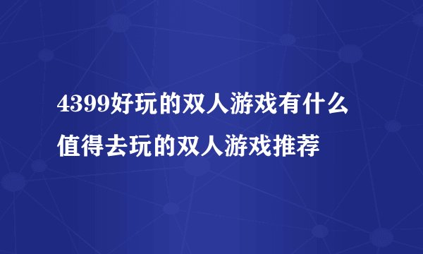 4399好玩的双人游戏有什么 值得去玩的双人游戏推荐