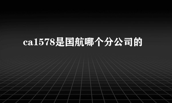 ca1578是国航哪个分公司的
