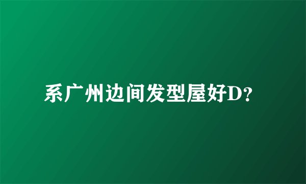 系广州边间发型屋好D？