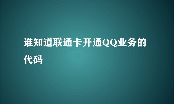 谁知道联通卡开通QQ业务的代码