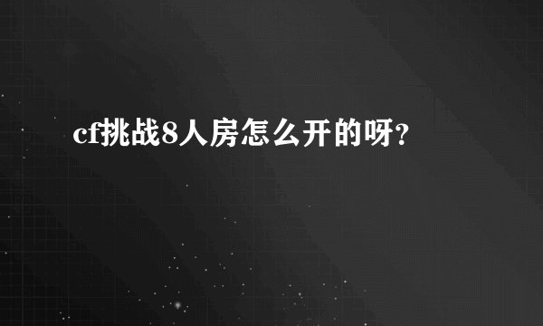 cf挑战8人房怎么开的呀？