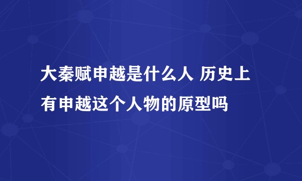 大秦赋申越是什么人 历史上有申越这个人物的原型吗