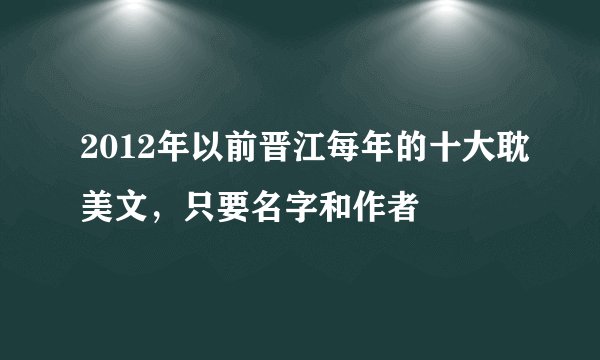 2012年以前晋江每年的十大耽美文，只要名字和作者