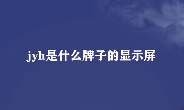 jyh是什么牌子的显示屏