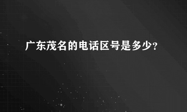 广东茂名的电话区号是多少？