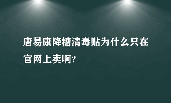 唐易康降糖清毒贴为什么只在官网上卖啊?
